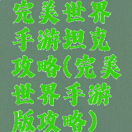 完美世界手游坦克攻略(完美世界手游版攻略)