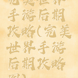 完美世界手游后期攻略(完美世界手游后期攻略图)
