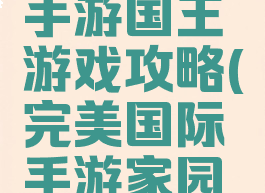 完美世界手游国王游戏攻略(完美国际手游家园攻略)