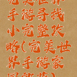 完美世界手游寻找小完整攻略(完美世界手游家园部落)