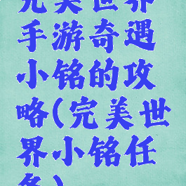 完美世界手游奇遇小铭的攻略(完美世界小铭任务)