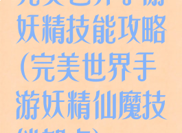 完美世界手游妖精技能攻略(完美世界手游妖精仙魔技能加点)