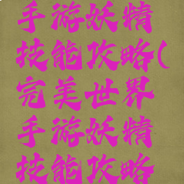 完美世界手游妖精技能攻略(完美世界手游妖精技能攻略大全)