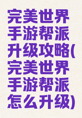 完美世界手游帮派升级攻略(完美世界手游帮派怎么升级)