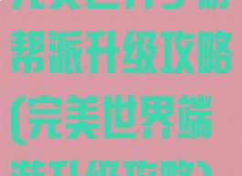 完美世界手游帮派升级攻略(完美世界端游升级攻略)