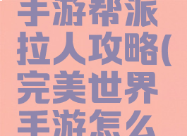完美世界手游帮派拉人攻略(完美世界手游怎么招募队友)