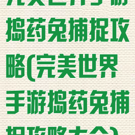 完美世界手游捣药兔捕捉攻略(完美世界手游捣药兔捕捉攻略大全)