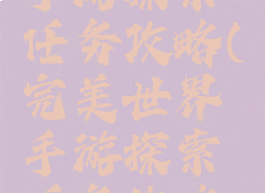 完美世界手游探索任务攻略(完美世界手游探索任务攻略大全)