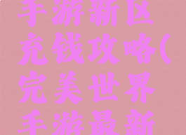 完美世界手游新区充钱攻略(完美世界手游最新区)