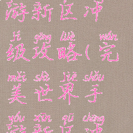 完美世界手游新区冲级攻略(完美世界手游新区冲级攻略图)