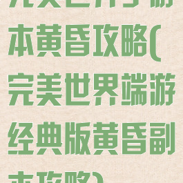 完美世界手游本黄昏攻略(完美世界端游经典版黄昏副本攻略)