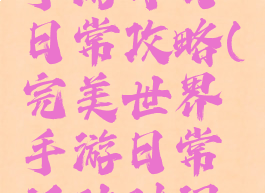 完美世界手游每日日常攻略(完美世界手游日常活动时间表)