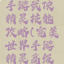 完美世界手游武侠精灵技能攻略(完美世界手游精灵高级技能)