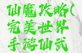完美世界手游武侠仙魔攻略(完美世界手游仙武侠攻略贴吧)