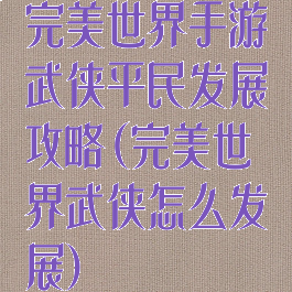 完美世界手游武侠平民发展攻略(完美世界武侠怎么发展)