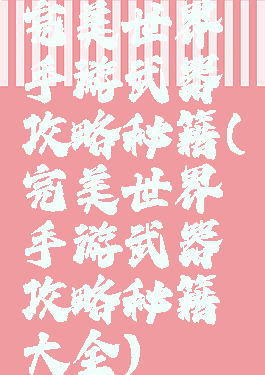 完美世界手游武器攻略秘籍(完美世界手游武器攻略秘籍大全)
