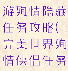 完美世界手游殉情隐藏任务攻略(完美世界殉情侠侣任务)