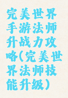 完美世界手游法师升战力攻略(完美世界法师技能升级)
