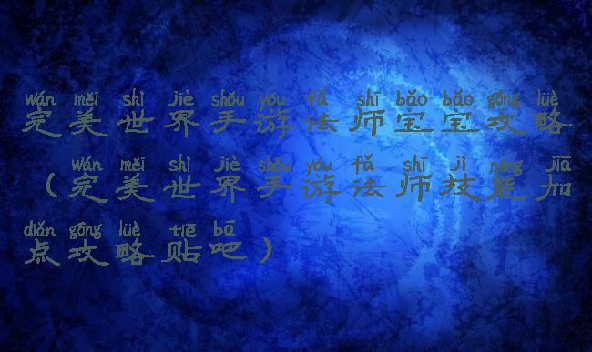 完美世界手游法师宝宝攻略(完美世界手游法师技能加点攻略贴吧)