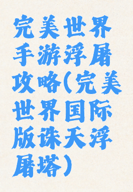完美世界手游浮屠攻略(完美世界国际版诛天浮屠塔)