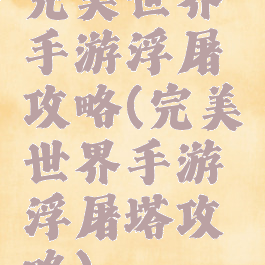 完美世界手游浮屠攻略(完美世界手游浮屠塔攻略)