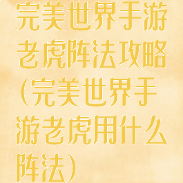 完美世界手游老虎阵法攻略(完美世界手游老虎用什么阵法)