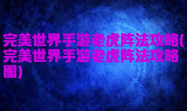 完美世界手游老虎阵法攻略(完美世界手游老虎阵法攻略图)