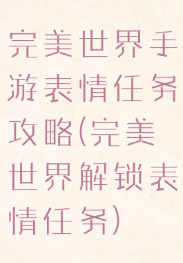 完美世界手游表情任务攻略(完美世界解锁表情任务)