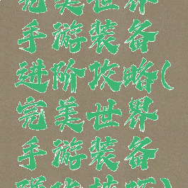 完美世界手游装备进阶攻略(完美世界手游装备强化技巧)