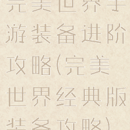 完美世界手游装备进阶攻略(完美世界经典版装备攻略)