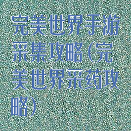 完美世界手游采集攻略(完美世界采药攻略)