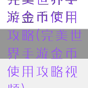 完美世界手游金币使用攻略(完美世界手游金币使用攻略视频)