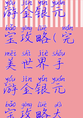 完美世界手游金银元宝攻略(完美世界手游金银元宝攻略大全)