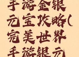 完美世界手游金银元宝攻略(完美世界手游银元宝怎么得)
