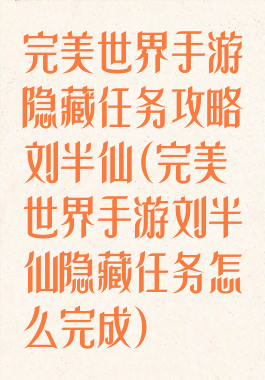 完美世界手游隐藏任务攻略刘半仙(完美世界手游刘半仙隐藏任务怎么完成)