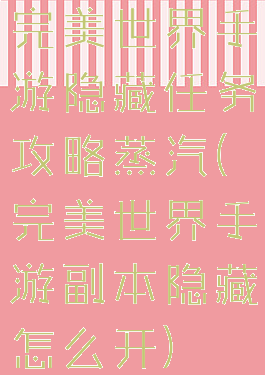 完美世界手游隐藏任务攻略蒸汽(完美世界手游副本隐藏怎么开)