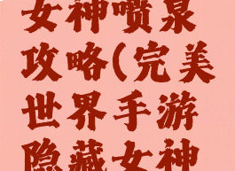 完美世界手游隐藏女神喷泉攻略(完美世界手游隐藏女神喷泉攻略图)