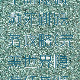 完美世界手游隐藏濒死跳跃务攻略(完美世界隐藏任务濒死跳跃)