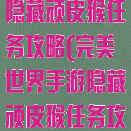 完美世界手游隐藏顽皮猴任务攻略(完美世界手游隐藏顽皮猴任务攻略大全)