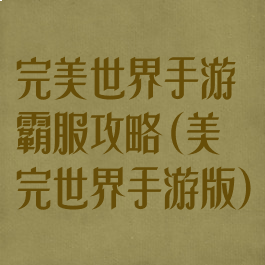 完美世界手游霸服攻略(美完世界手游版)
