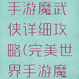 完美世界手游魔武侠详细攻略(完美世界手游魔方攻略)