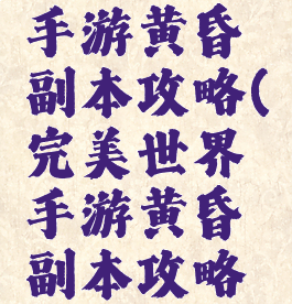 完美世界手游黄昏副本攻略(完美世界手游黄昏副本攻略大全)