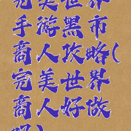 完美世界手游黑市商人攻略(完美世界商人好做吗)