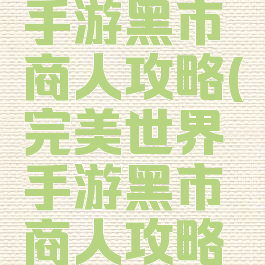 完美世界手游黑市商人攻略(完美世界手游黑市商人攻略图)