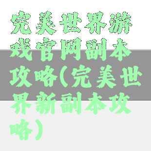 完美世界游戏官网副本攻略(完美世界新副本攻略)