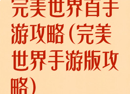 完美世界首手游攻略(完美世界手游版攻略)