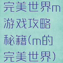 完美世界m游戏攻略秘籍(m的完美世界)