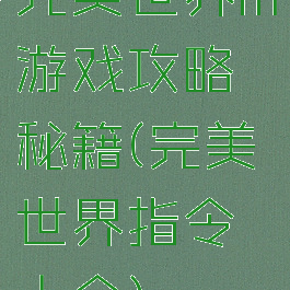 完美世界m游戏攻略秘籍(完美世界指令大全)