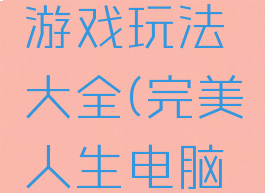 完美人生游戏玩法大全(完美人生电脑游戏)