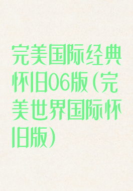完美国际经典怀旧06版(完美世界国际怀旧版)
